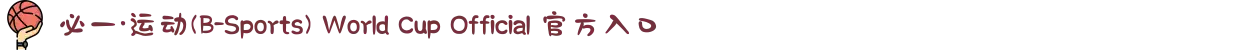必一·运动(B-Sports) World Cup Official 官方入口